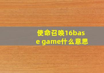 使命召唤16base game什么意思